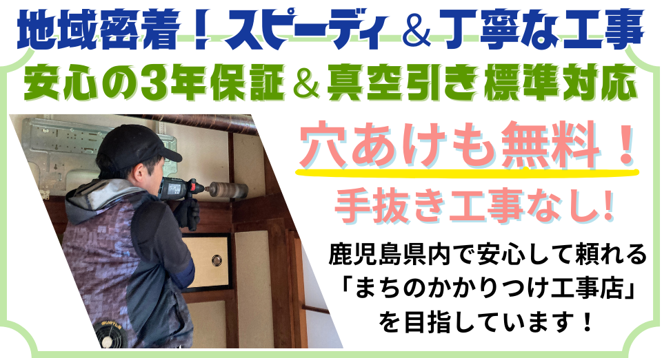 南さつま市で密着対応！迅速・丁寧施工、3年保証、穴あけ無料、真空引き標準です。