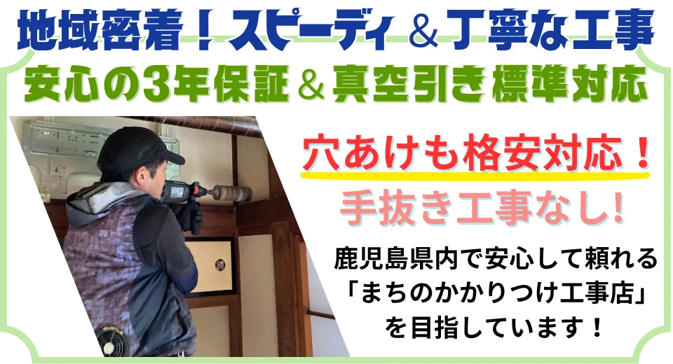 南さつま市で密着対応！迅速・丁寧施工、3年保証、穴あけ無料、真空引き標準です。